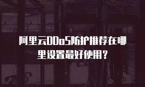 阿里云DDoS防护推荐在哪里设置最好使用？