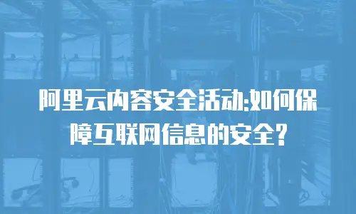 阿里云内容安全活动:如何保障互联网信息的安全?