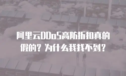 阿里云DDoS高防折扣真的假的？为什么我找不到？