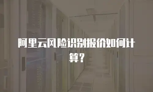 阿里云风险识别报价如何计算？