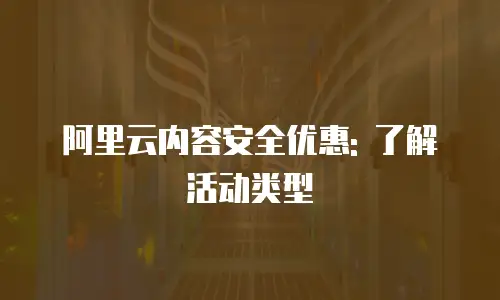 阿里云内容安全优惠: 了解活动类型