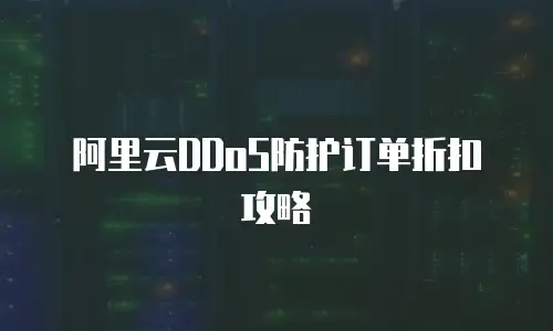 阿里云DDoS防护订单折扣攻略