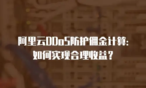 阿里云DDoS防护佣金计算：如何实现合理收益？