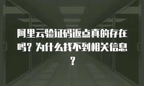 阿里云验证码返点真的存在吗？为什么找不到相关信息？