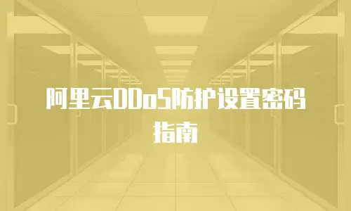 阿里云DDoS防护设置密码指南