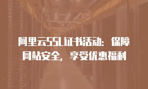 阿里云SSL证书活动：保障网站安全，享受优惠福利