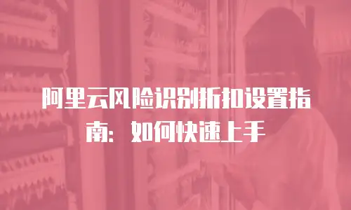 阿里云风险识别折扣设置指南：如何快速上手