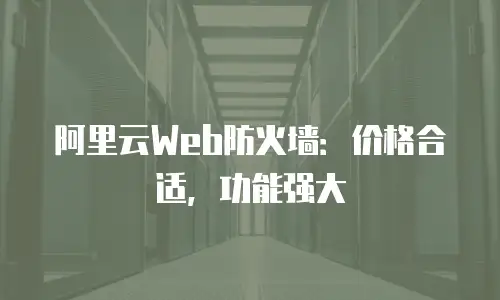 阿里云Web防火墙：价格合适，功能强大