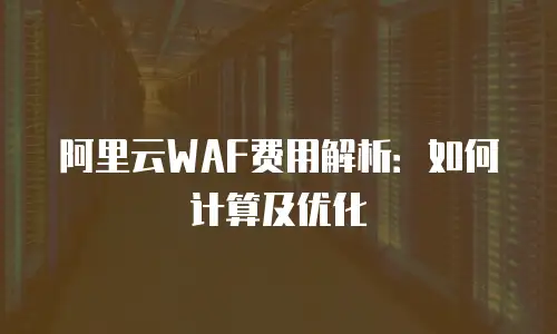 阿里云WAF费用解析：如何计算及优化