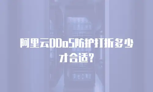 阿里云DDoS防护打折多少才合适？