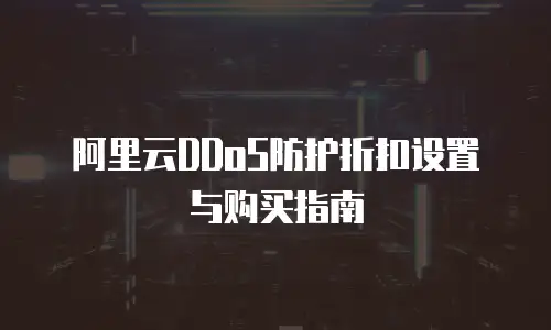 阿里云DDoS防护折扣设置与购买指南