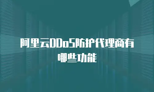 阿里云DDoS防护代理商有哪些功能