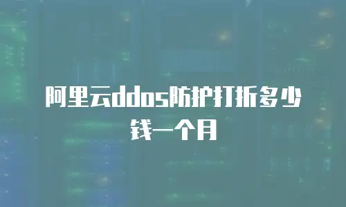 阿里云ddos防护打折多少钱一个月