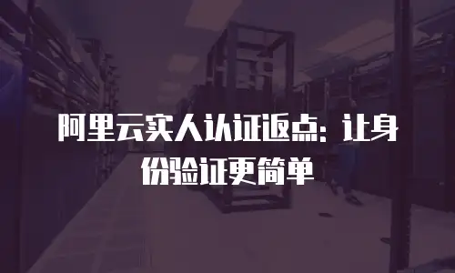 阿里云实人认证返点: 让身份验证更简单