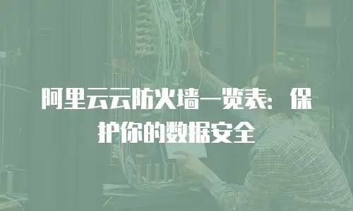 阿里云云防火墙一览表：保护你的数据安全