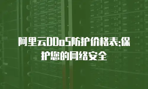 阿里云DDoS防护价格表:保护您的网络安全
