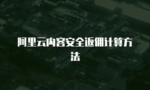 阿里云内容安全返佣计算方法