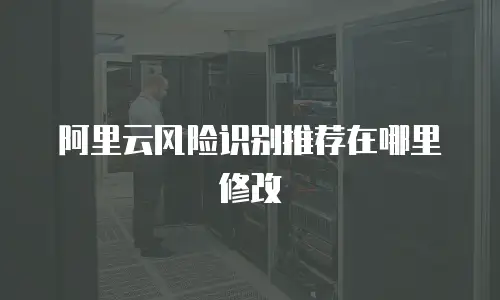 阿里云风险识别推荐在哪里修改