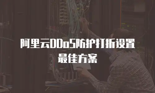 阿里云DDoS防护打折设置最佳方案