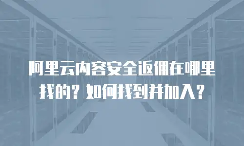 阿里云内容安全返佣在哪里找的？如何找到并加入？