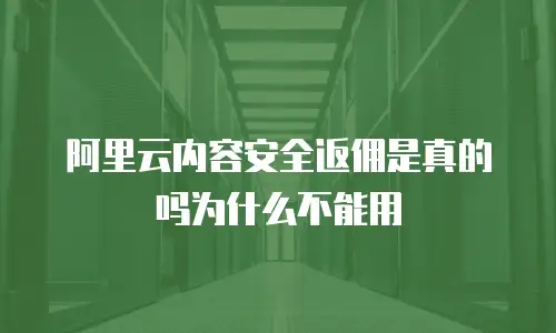 阿里云内容安全返佣是真的吗为什么不能用