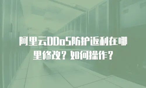 阿里云DDoS防护返利在哪里修改？如何操作？