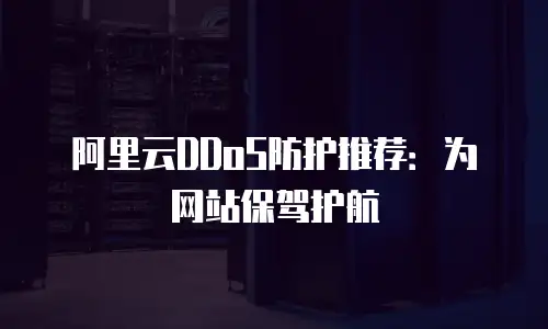 阿里云DDoS防护推荐：为网站保驾护航