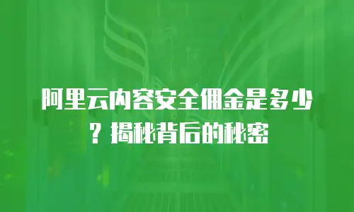 阿里云内容安全佣金是多少？揭秘背后的秘密