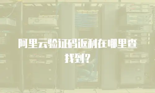 阿里云验证码返利在哪里查找到？