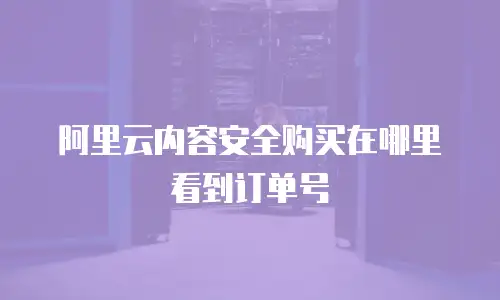 阿里云内容安全购买在哪里看到订单号