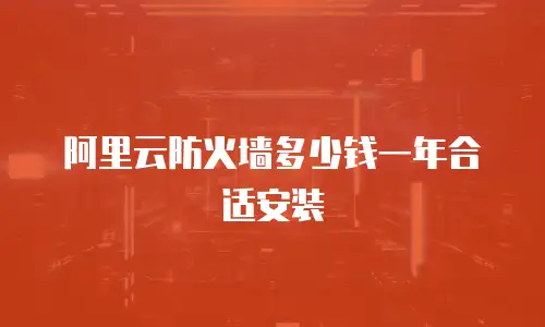阿里云防火墙多少钱一年合适安装