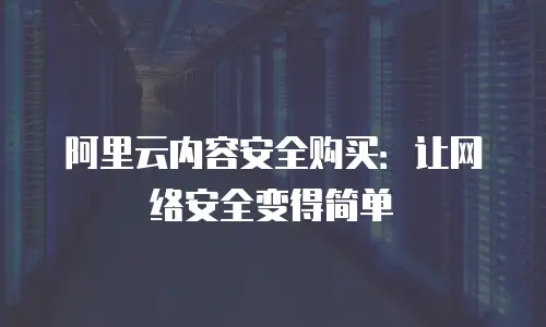 阿里云内容安全购买：让网络安全变得简单