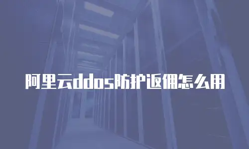 阿里云ddos防护返佣怎么用