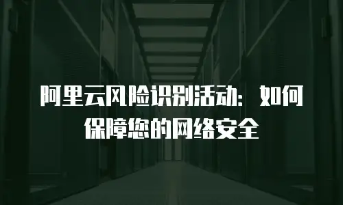 阿里云风险识别活动：如何保障您的网络安全