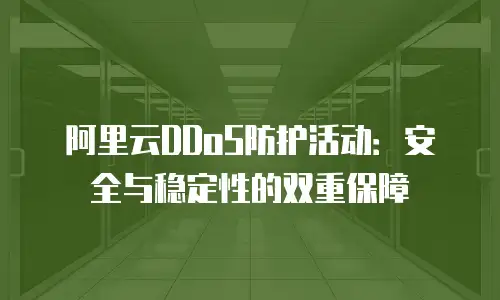 阿里云DDoS防护活动：安全与稳定性的双重保障