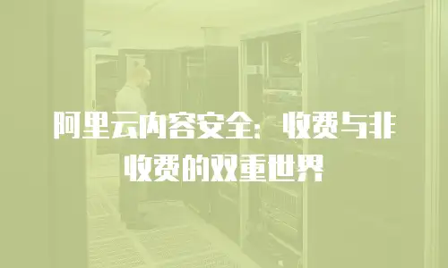 阿里云内容安全：收费与非收费的双重世界