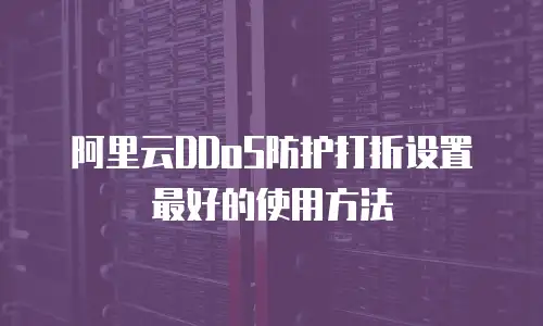 阿里云DDoS防护打折设置最好的使用方法