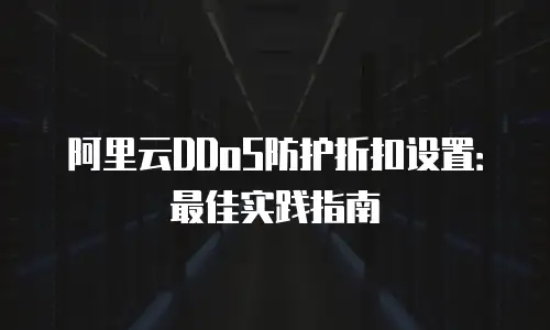 阿里云DDoS防护折扣设置：最佳实践指南