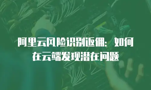 阿里云风险识别返佣：如何在云端发现潜在问题