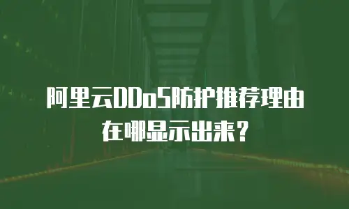 阿里云DDoS防护推荐理由在哪显示出来？