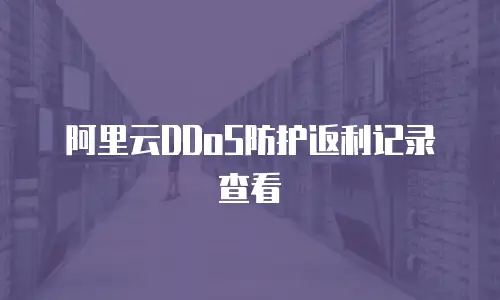 阿里云DDoS防护返利记录查看