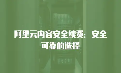阿里云内容安全续费：安全可靠的选择