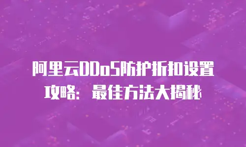 阿里云DDoS防护折扣设置攻略：最佳方法大揭秘