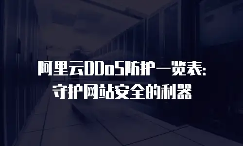 阿里云DDoS防护一览表：守护网站安全的利器