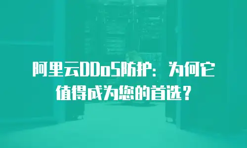 阿里云DDoS防护：为何它值得成为您的首选？