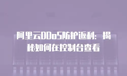 阿里云DDoS防护返利：揭秘如何在控制台查看