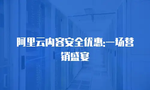 阿里云内容安全优惠:一场营销盛宴