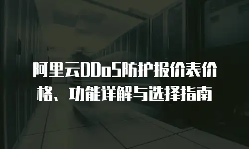 阿里云DDoS防护报价表价格、功能详解与选择指南