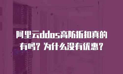 阿里云ddos高防折扣真的有吗？为什么没有优惠？