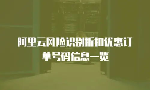 阿里云风险识别折扣优惠订单号码信息一览